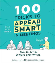 Title: 100 Tricks to Appear Smart in Meetings: How to Get by without Even Trying, Author: Sarah Cooper