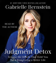 Title: Judgment Detox: Release the Beliefs That Hold You Back from Living A Better Life, Author: Gabrielle Bernstein