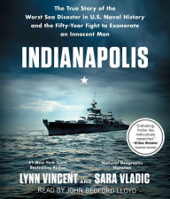 Title: Indianapolis: The True Story of the Worst Sea Disaster in U.S. Naval History and the Fifty-Year Fight to Exonerate an Innocent Man, Author: Lynn Vincent