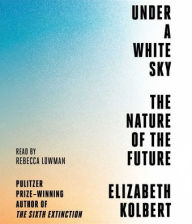 Title: Under a White Sky: The Nature of the Future, Author: Elizabeth  Kolbert