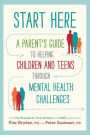 Start Here: A Parent's Guide to Helping Children and Teens through Mental Health Challenges