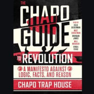 Title: The Chapo Guide to Revolution: A Manifesto Against Logic, Facts, and Reason, Author: Chapo Trap House