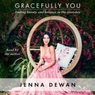 Title: Gracefully You: Finding Beauty and Balance in the Everyday, Author: Jenna Dewan