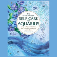 Title: The Little Book of Self-Care for Aquarius: Simple Ways to Refresh and Restore-According to the Stars, Author: Constance Stellas