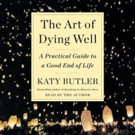 Title: The Art of Dying Well: A Practical Guide to a Good End of Life, Author: Katy  Butler