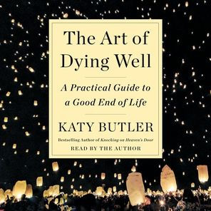 The Art of Dying Well: A Practical Guide to a Good End of Life