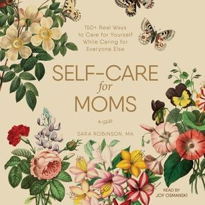 Self-Care for Moms: 150+ Real Ways to Care for Yourself While Caring for Everyone Else