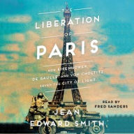 Title: The Liberation of Paris: How Eisenhower, de Gaulle, and von Choltitz Saved the City of Light, Author: Jean Edward Smith