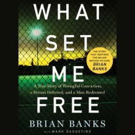 Title: What Set Me Free (The Story That Inspired the Major Motion Picture Brian Banks): A True Story of Wrongful Conviction, a Dream Deferred, and a Man Redeemed, Author: Brian Banks