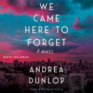 Title: We Came Here to Forget: A Novel, Author: Andrea Dunlop