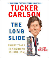 Title: The Long Slide: Thirty Years in American Journalism, Author: Tucker Carlson