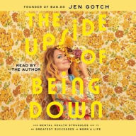 Title: The Upside of Being Down: How Mental Health Struggles Led to My Greatest Successes in Work and Life, Author: Jen Gotch