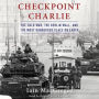 Checkpoint Charlie: The Cold War, the Berlin Wall, and the Most Dangerous Place on Earth