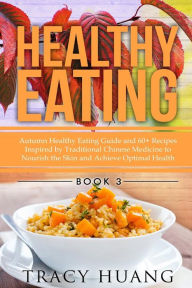 Title: Healthy Eating: Autumn Healthy Eating Guide and 60+ Recipes Inspired by Traditional Chinese Medicine to Nourish the Skin and Achieve Optimal Health, Author: Tracy Huang