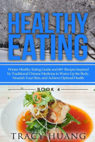 Title: Healthy Eating: Winter Healthy Eating Guide and 60+ Recipes Inspired by Traditional Chinese Medicine to Warm Up the Body, Nourish Your Skin, and Achieve Optimal Health, Author: Tracy Huang