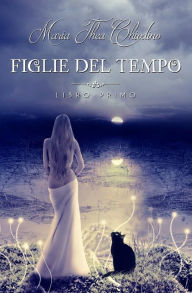 Title: Figlie del tempo libro primo, Author: Maria Thea Chiodino