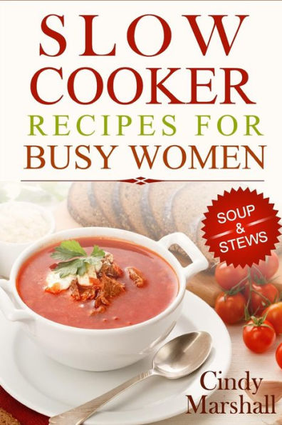 Delicious Slow Cooker Recipes Soup & Stews: Slow Cooker Recipes For Busy Women