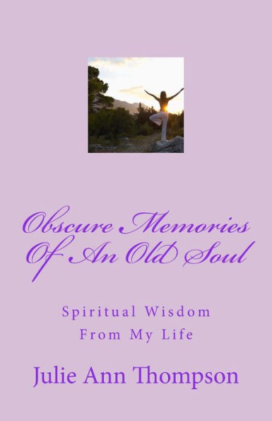 Obscure Memories Of An Old Soul: Spiritual Wisdom From My Life