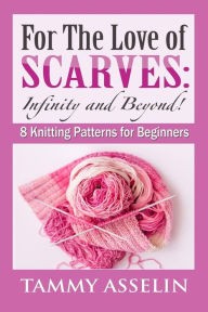 Title: For The Love of Scarves: Infinity and Beyond!: 8 Knitting Patterns for Beginners, Author: Tammy Asselin