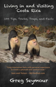 Title: Living in and Visiting Costa Rica: 100 Tips, Tricks, Traps, and Facts, Author: Greg Seymour