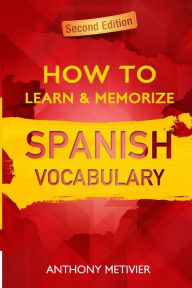 Title: How to Learn and Memorize Spanish Vocabulary: Using A Memory Palace Specifically Designed For The Spanish Language, Author: Anthony Metivier