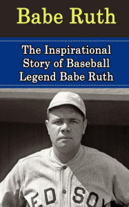 Title: Babe Ruth: The Inspirational Story of Baseball Legend Babe Ruth, Author: Bill Redban