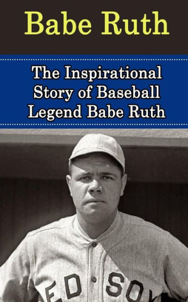 Babe Ruth: The Inspirational Story of Baseball Legend Babe Ruth