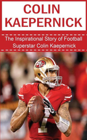 Colin Kaepernick: The Inspirational Story of Football Superstar Colin Kaepernick