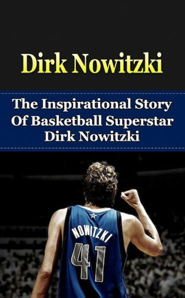 Dirk Nowitzki: The Inspirational Story of Basketball Superstar Dirk Nowitzki