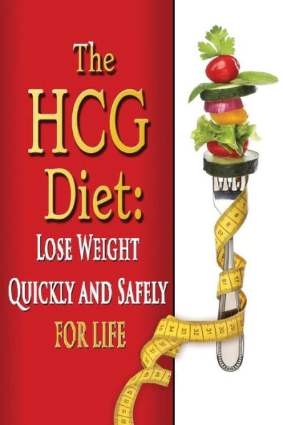 The HCG Diet: Lose Weight Quickly and Safely for Life with the HCG Diet Plan