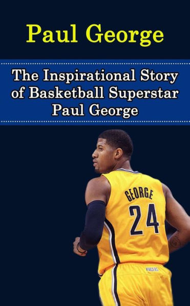 Paul George: The Inspirational Story of Basketball Superstar Paul George