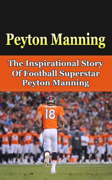 Peyton Manning: The Inspirational Story of Football Superstar Peyton Manning