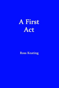 Title: A First Act, Author: Ross Keating