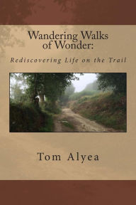 Title: Wandering Walks of Wonder: Rediscovering Life on the Trail, Author: Tom Alyea