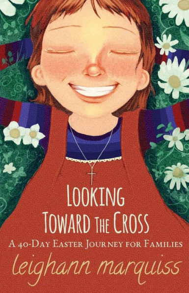 Looking Toward the Cross: A 40-day Easter Journey for Families