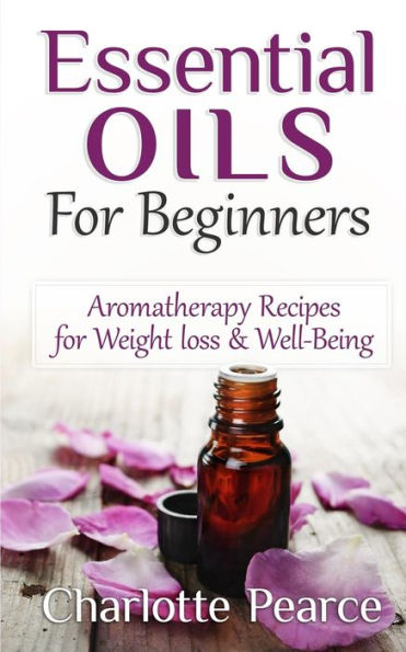 Essential Oils For Beginners: Aromatherapy Recipes for Weight loss & Well-Being