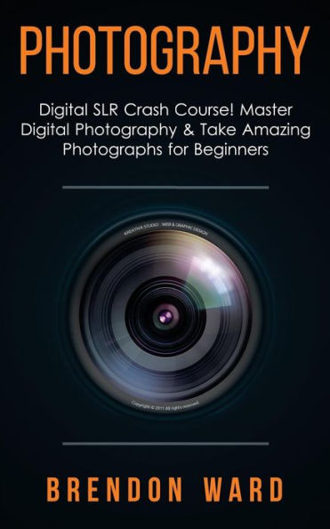 Photography: Digital SLR Crash Course! Master Digital Photography & Take Amazing Photographs for Beginners