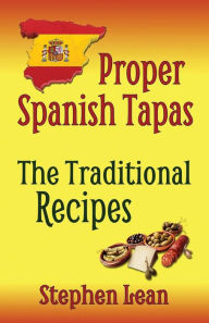 Title: Proper Spanish Tapas - The Traditional Recipes, Author: Stephen Lean