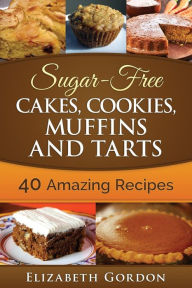 Title: Sugar-Free Cakes, Cookies, Muffins and Tarts: 40 Amazing Recipes, Author: Elizabeth Gordon