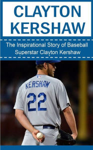 Title: Clayton Kershaw: The Inspirational Story of Baseball Superstar Clayton Kershaw, Author: Bill Redban