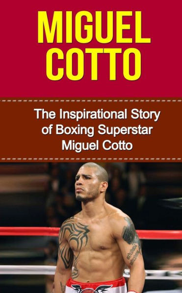 Miguel Cotto: The Inspirational Story of Boxing Superstar Miguel Cotto