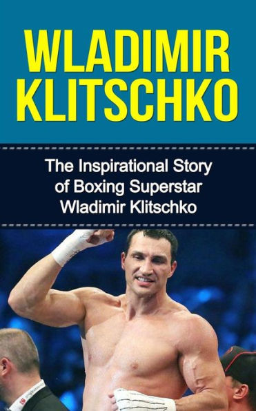 Wladimir Klitschko: The Inspirational Story of Boxing Superstar Wladimir Klitschko
