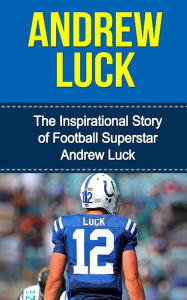 Title: Andrew Luck: The Inspirational Story of Football Superstar Andrew Luck, Author: Bill Redban