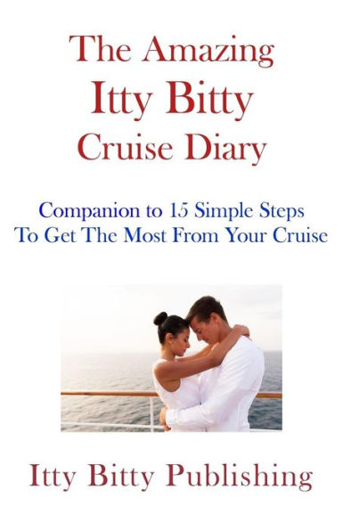 The Amazing Itty Bitty Cruise Diary: Companion to 15 Simple Steps To Get The Most Out Of Your Cruise