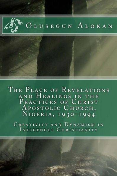 The Place of Revelations and Healings in the Practices of Christ Apostolic Church, Nigeria, 1930-1994: Creativity and Dynamism in Indigenous Christianity