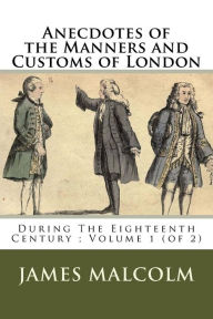 Title: Anecdotes of the Manners and Customs of London: During The Eighteenth Century; Volume 1 (of 2), Author: James Peller Malcolm