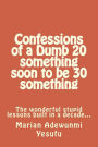 Confessions of a Dumb 20 something soon to be 30 something: The wonderful stupid lessions built in a decade...