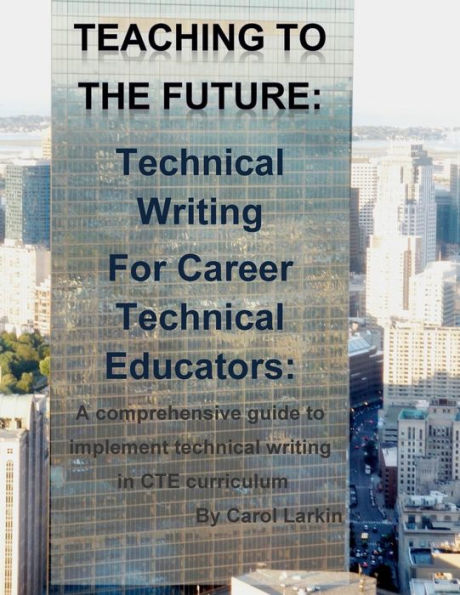 Teaching to the Future: Technical Writing for Career Technical Educators: A comprehensive guide to implement technical writing in CTE curriculum