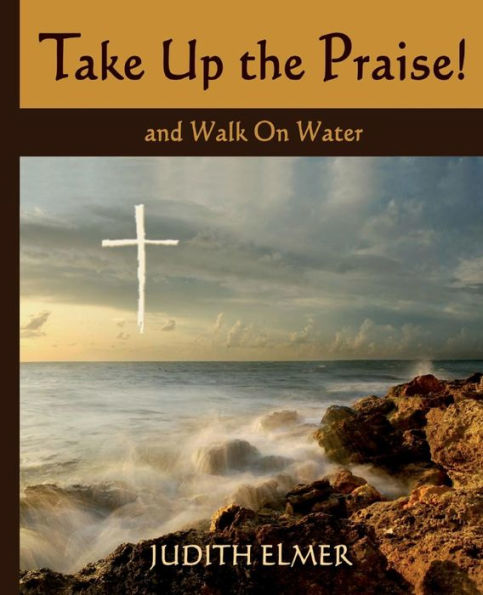 Take Up the Praise!: and Walk On Water