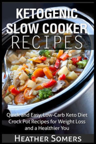 Title: Ketogenic Slow Cooker Recipes: Quick and Easy, Low-Carb Keto Diet Crock Pot Recipes for Weight Loss and a Healthier You, Author: Heather Somers